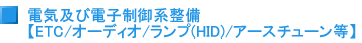 電気及び電子制御系整備　ETC/オーディオ/ランプ(HID)/アースチューン等